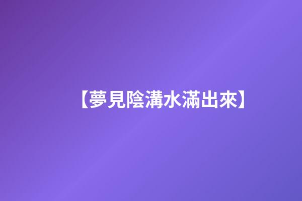 【夢見陰溝水滿出來】