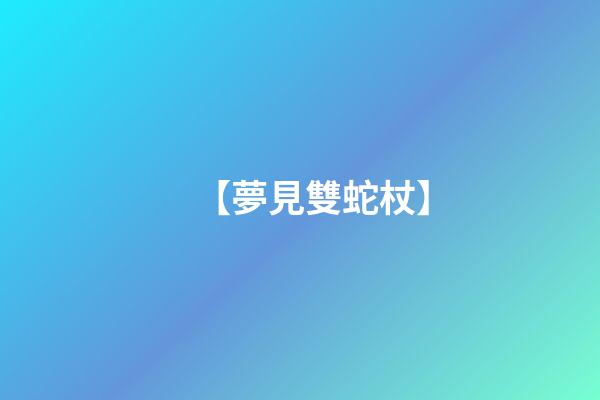 【夢見雙蛇杖】