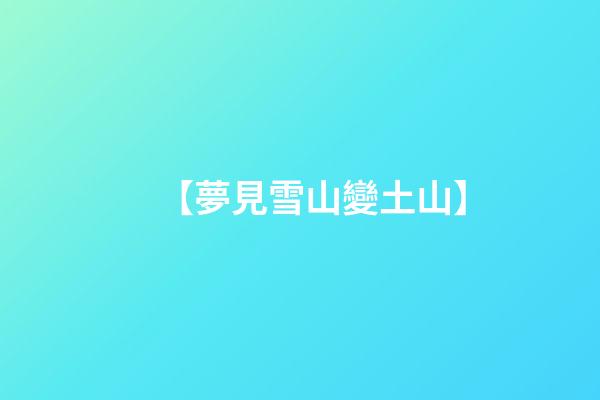 【夢見雪山變土山】