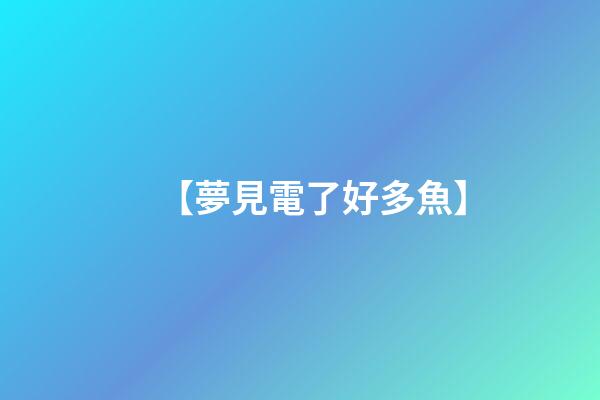 【夢見電了好多魚】