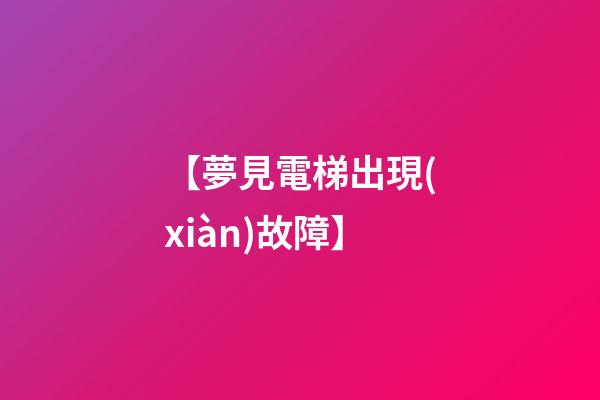 【夢見電梯出現(xiàn)故障】