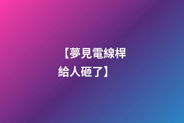 【夢見電線桿給人砸了】
