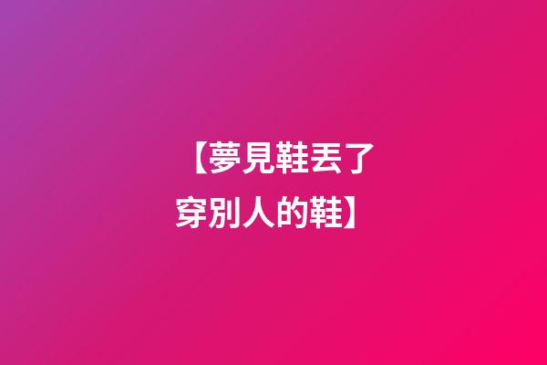【夢見鞋丟了穿別人的鞋】