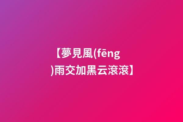 【夢見風(fēng)雨交加黑云滾滾】