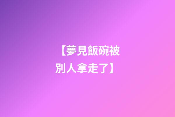 【夢見飯碗被別人拿走了】