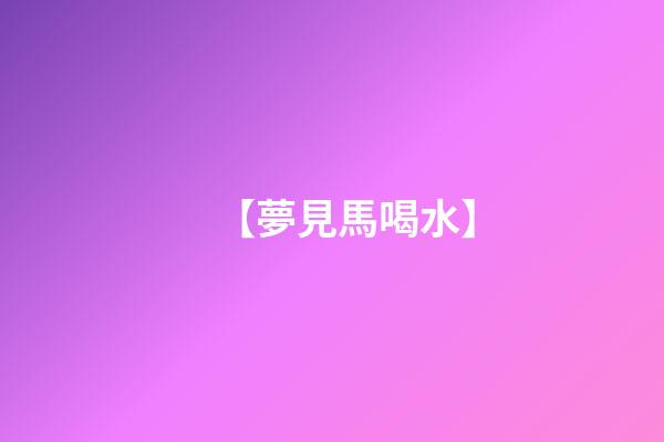 【夢見馬喝水】