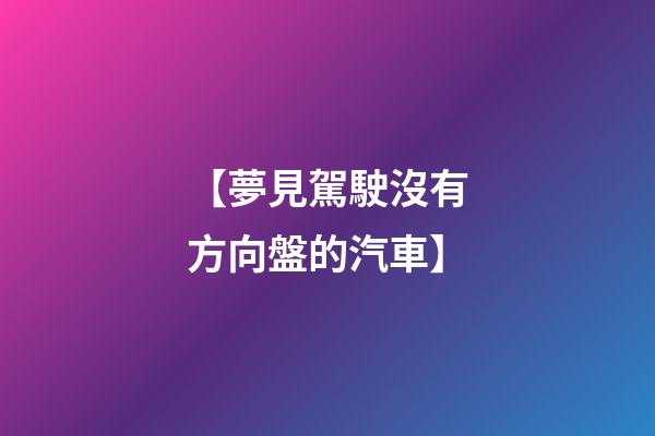 【夢見駕駛沒有方向盤的汽車】