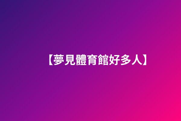 【夢見體育館好多人】
