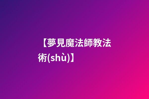 【夢見魔法師教法術(shù)】