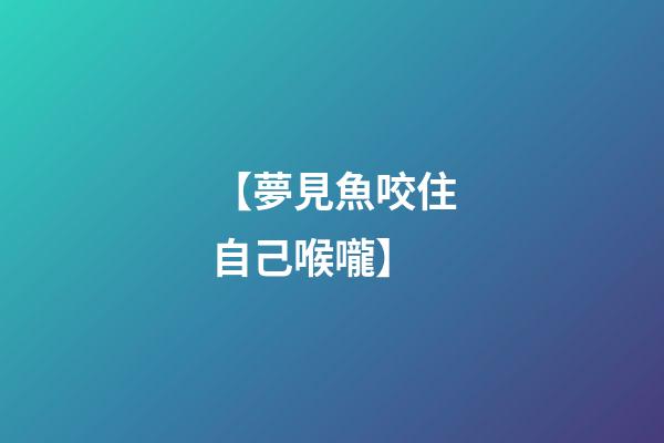 【夢見魚咬住自己喉嚨】