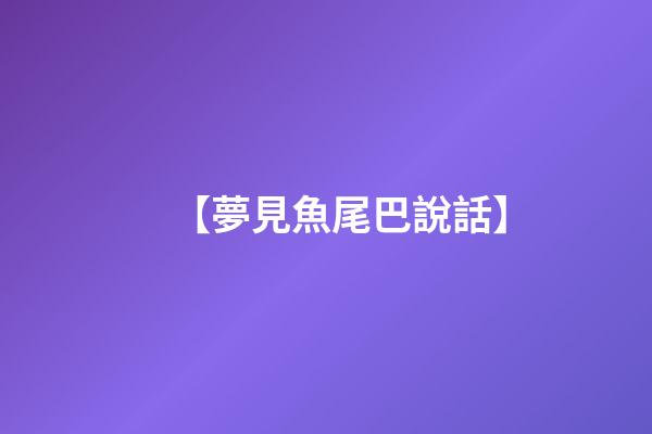 【夢見魚尾巴說話】