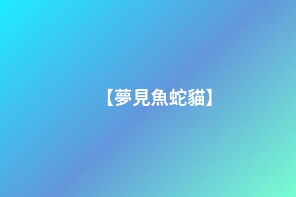 【夢見魚蛇貓】