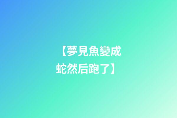 【夢見魚變成蛇然后跑了】