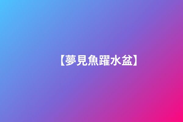【夢見魚躍水盆】
