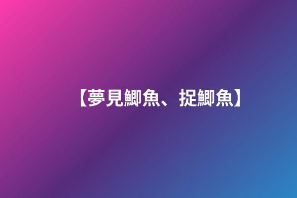 【夢見鯽魚、捉鯽魚】