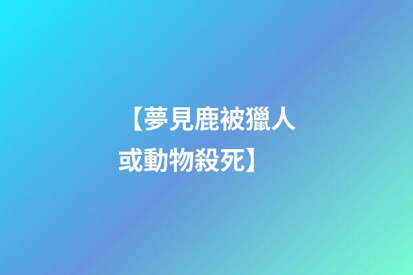 【夢見鹿被獵人或動物殺死】