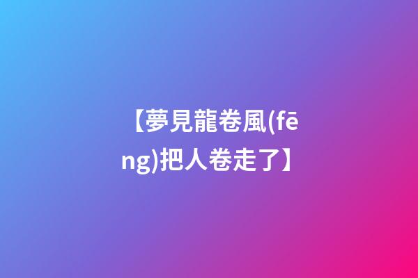 【夢見龍卷風(fēng)把人卷走了】