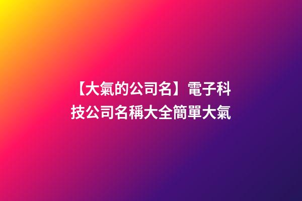 【大氣的公司名】電子科技公司名稱大全簡單大氣