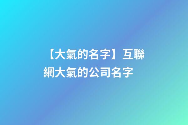 【大氣的名字】互聯網大氣的公司名字