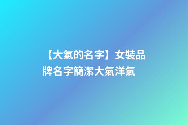 【大氣的名字】女裝品牌名字簡潔大氣洋氣-第1張-商標起名-玄機派