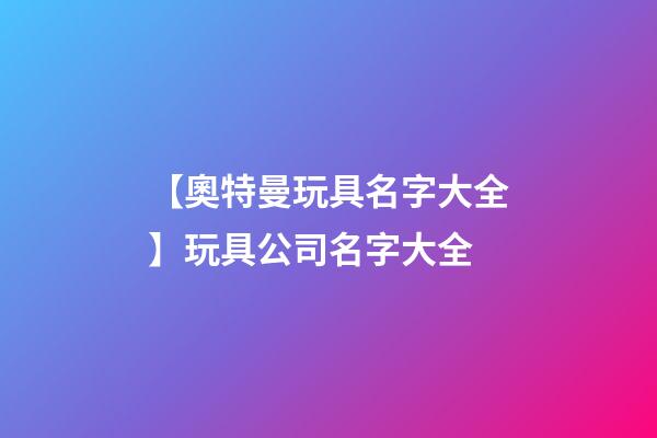 【奧特曼玩具名字大全】玩具公司名字大全-第1張-公司起名-玄機派