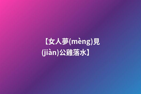 【女人夢(mèng)見(jiàn)公雞落水】