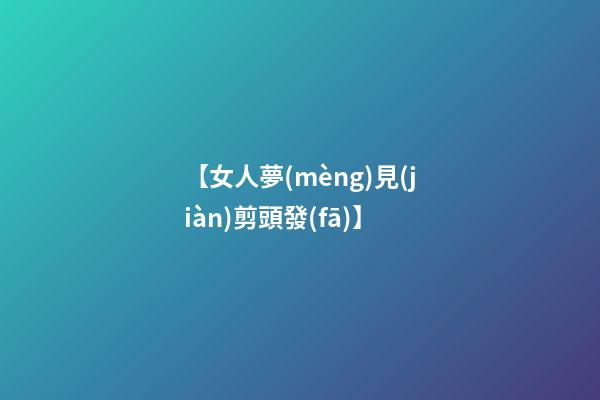 【女人夢(mèng)見(jiàn)剪頭發(fā)】