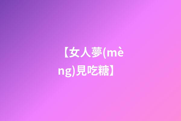 【女人夢(mèng)見吃糖】