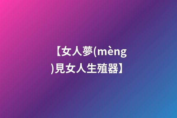 【女人夢(mèng)見女人生殖器】