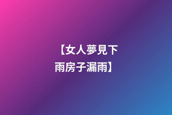 【女人夢見下雨房子漏雨】