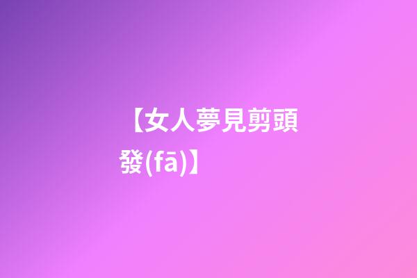 【女人夢見剪頭發(fā)】