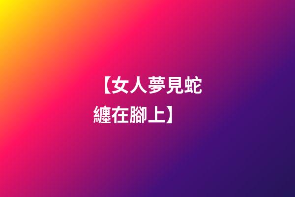 【女人夢見蛇纏在腳上】