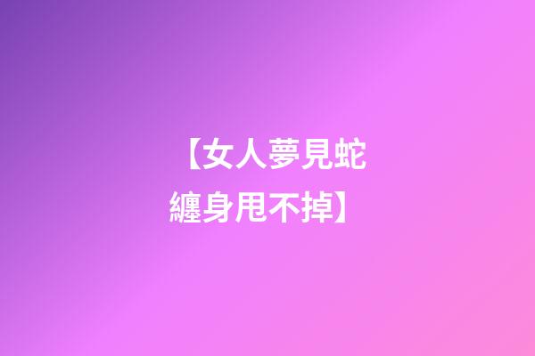 【女人夢見蛇纏身甩不掉】