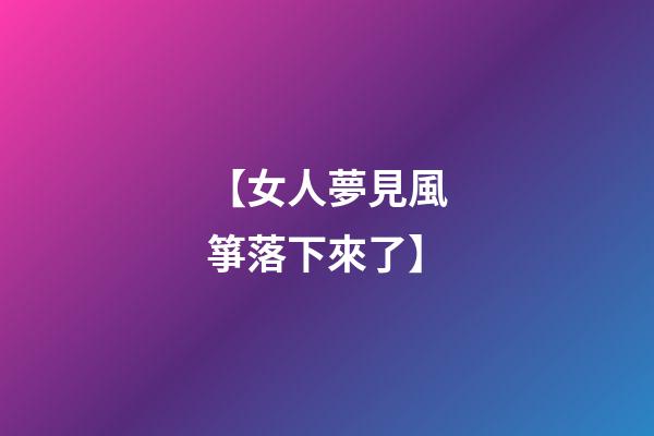 【女人夢見風箏落下來了】