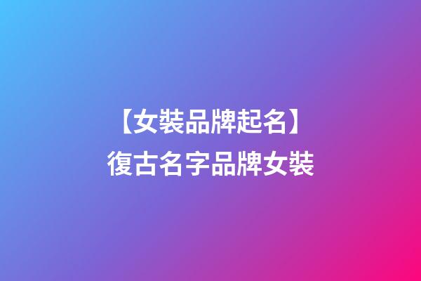 【女裝品牌起名】復古名字品牌女裝-第1張-商標起名-玄機派