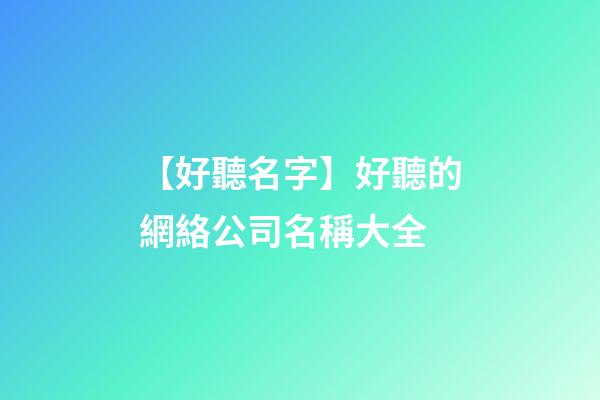 【好聽名字】好聽的網絡公司名稱大全