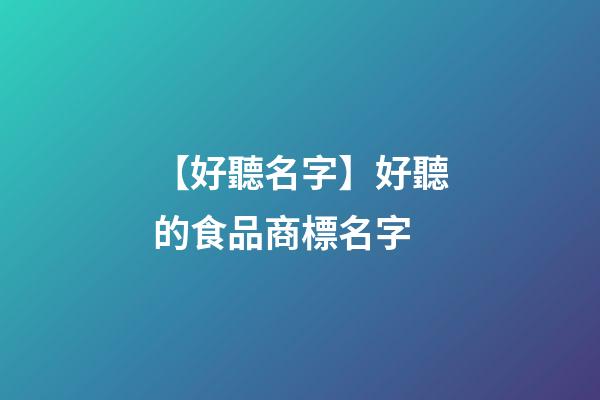 【好聽名字】好聽的食品商標名字-第1張-商標起名-玄機派