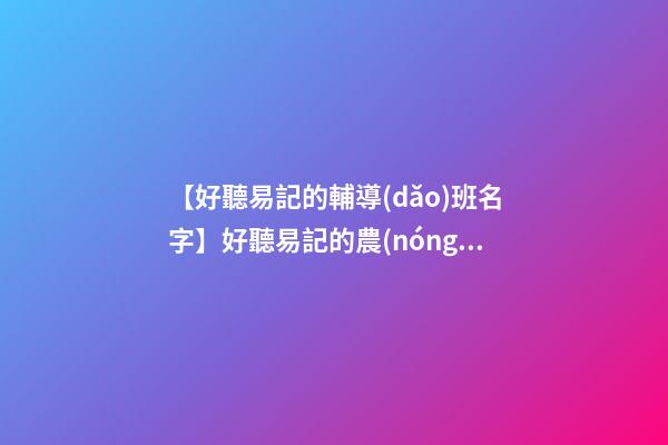 【好聽易記的輔導(dǎo)班名字】好聽易記的農(nóng)業(yè)公司名字-第1張-公司起名-玄機(jī)派