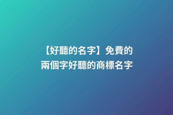 【好聽的名字】免費的兩個字好聽的商標名字
