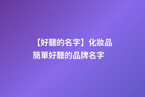 【好聽的名字】化妝品簡單好聽的品牌名字-第1張-商標起名-玄機派