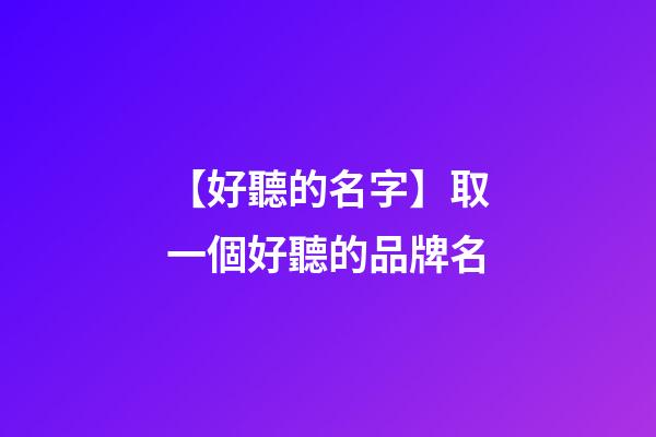【好聽的名字】取一個好聽的品牌名-第1張-商標起名-玄機派