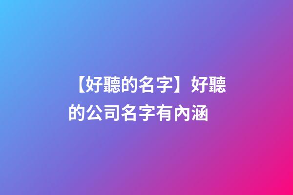 【好聽的名字】好聽的公司名字有內涵