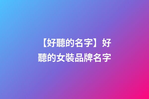 【好聽的名字】好聽的女裝品牌名字-第1張-商標起名-玄機派