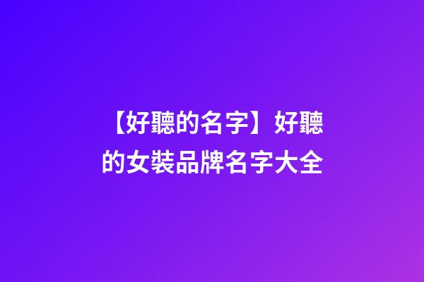 【好聽的名字】好聽的女裝品牌名字大全-第1張-商標起名-玄機派