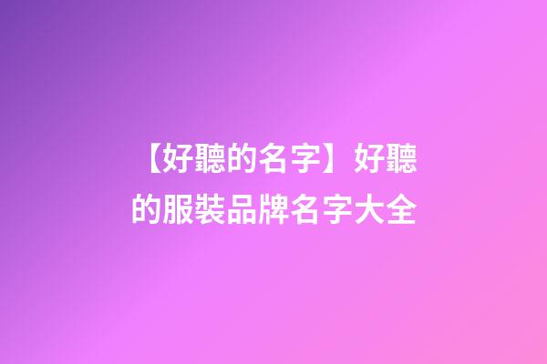 【好聽的名字】好聽的服裝品牌名字大全-第1張-商標起名-玄機派