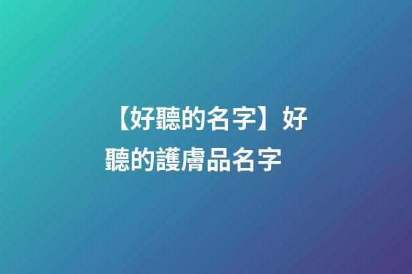 【好聽的名字】好聽的護膚品名字-第1張-公司起名-玄機派