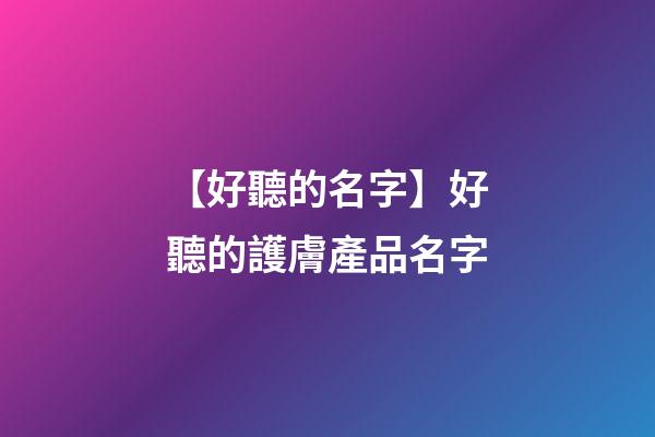 【好聽的名字】好聽的護膚產品名字-第1張-公司起名-玄機派