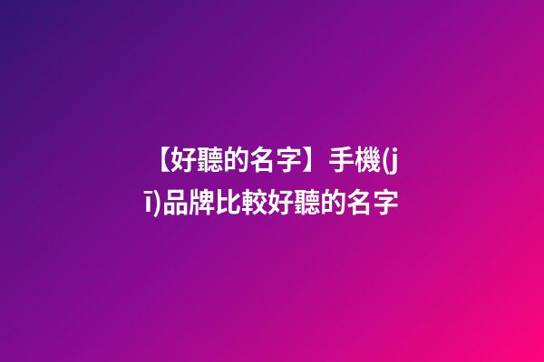 【好聽的名字】手機(jī)品牌比較好聽的名字-第1張-商標(biāo)起名-玄機(jī)派