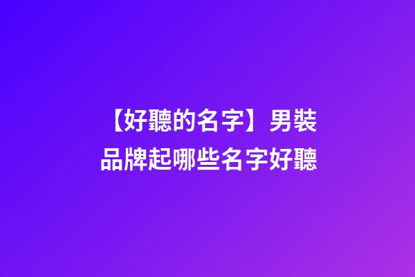 【好聽的名字】男裝品牌起哪些名字好聽-第1張-商標起名-玄機派