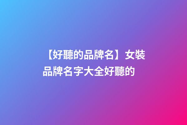 【好聽的品牌名】女裝品牌名字大全好聽的-第1張-商標(biāo)起名-玄機(jī)派